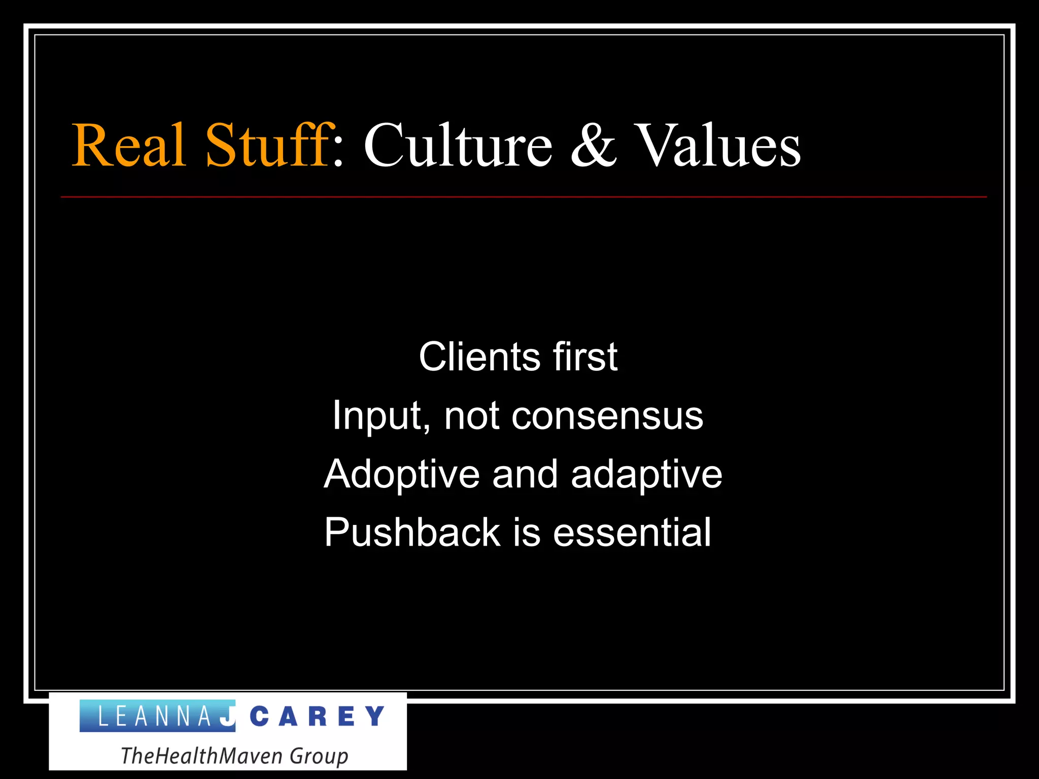 Real Stuff: Culture & Values
Clients first
Input, not consensus
Adoptive and adaptive
Pushback is essential
 
