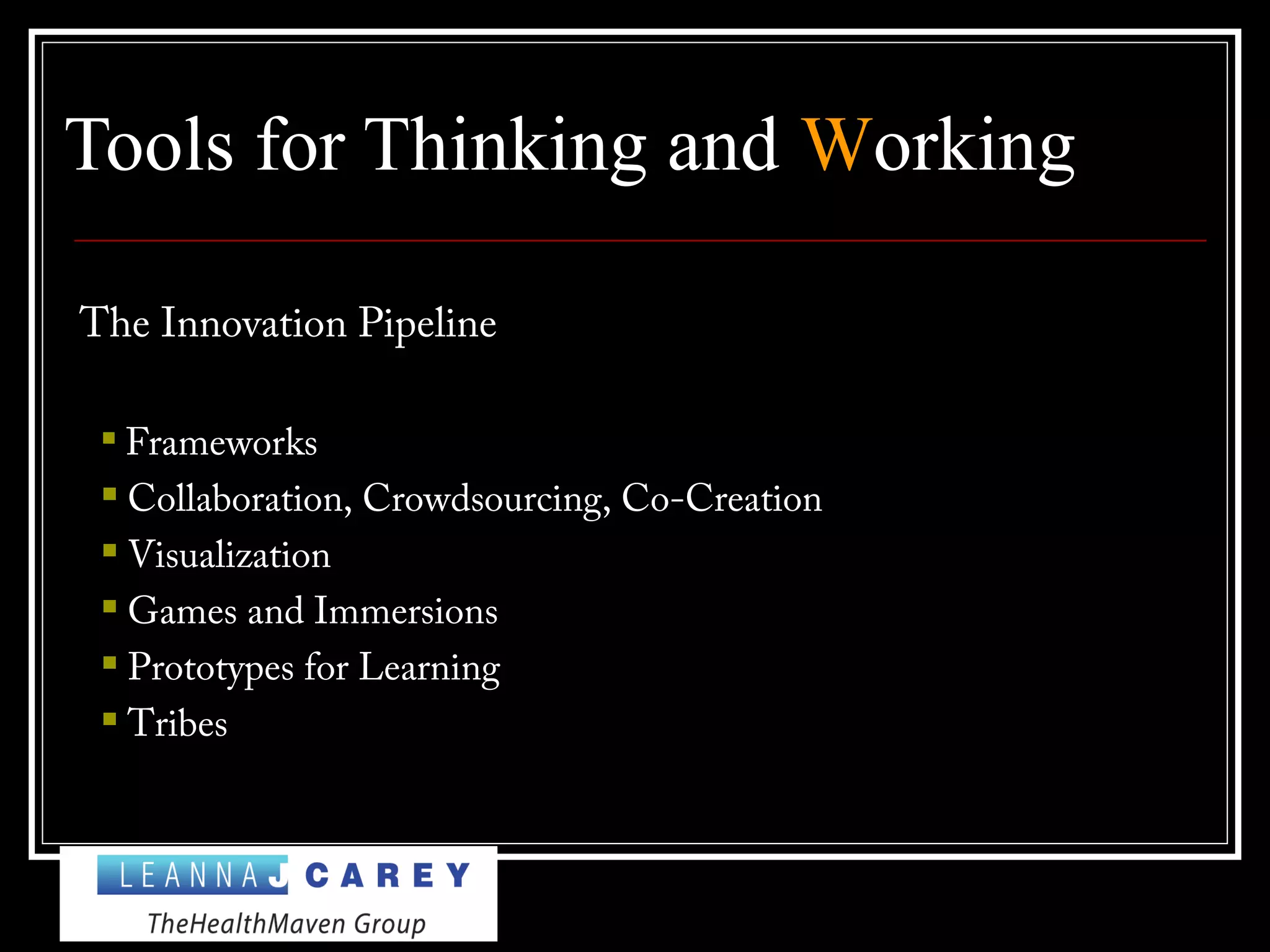 Tools for Thinking and Working
The Innovation Pipeline

Frameworks
 Collaboration, Crowdsourcing, Co-Creation
 Visualization
 Games and Immersions
 Prototypes for Learning
 Tribes
 