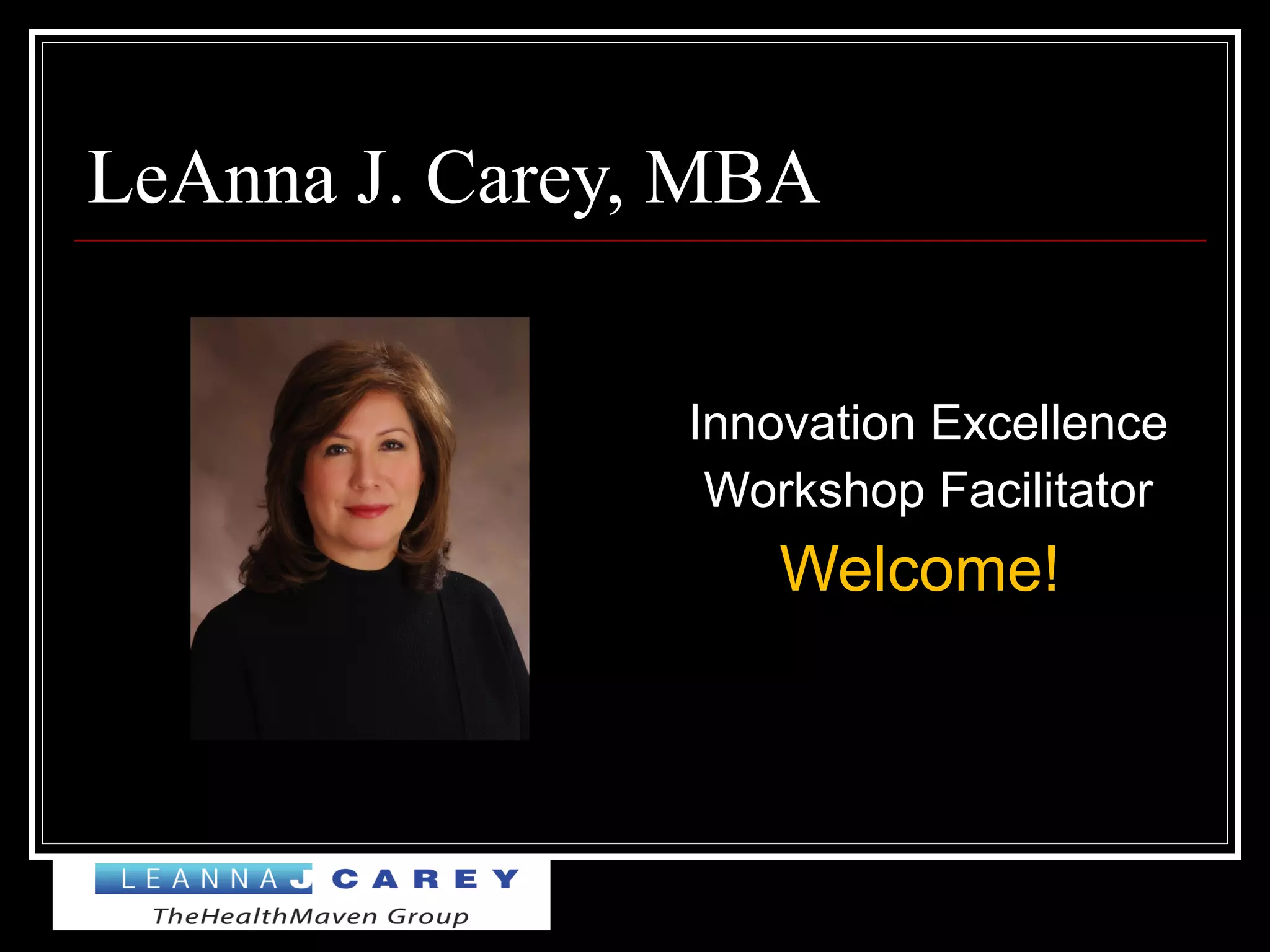 LeAnna J. Carey, MBA
Innovation Excellence
Workshop Facilitator
Welcome!
 