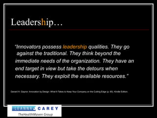 Leadership…
“Innovators possess leadership qualities. They go
against the traditional. They think beyond the
immediate needs of the organization. They have an
end target in view but take the detours when
necessary. They exploit the available resources.”
Gerard H. Gaynor. Innovation by Design: What It Takes to Keep Your Company on the Cutting Edge (p. 65). Kindle Edition.
 