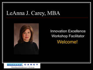 LeAnna J. Carey, MBA
Innovation Excellence
Workshop Facilitator
Welcome!
 