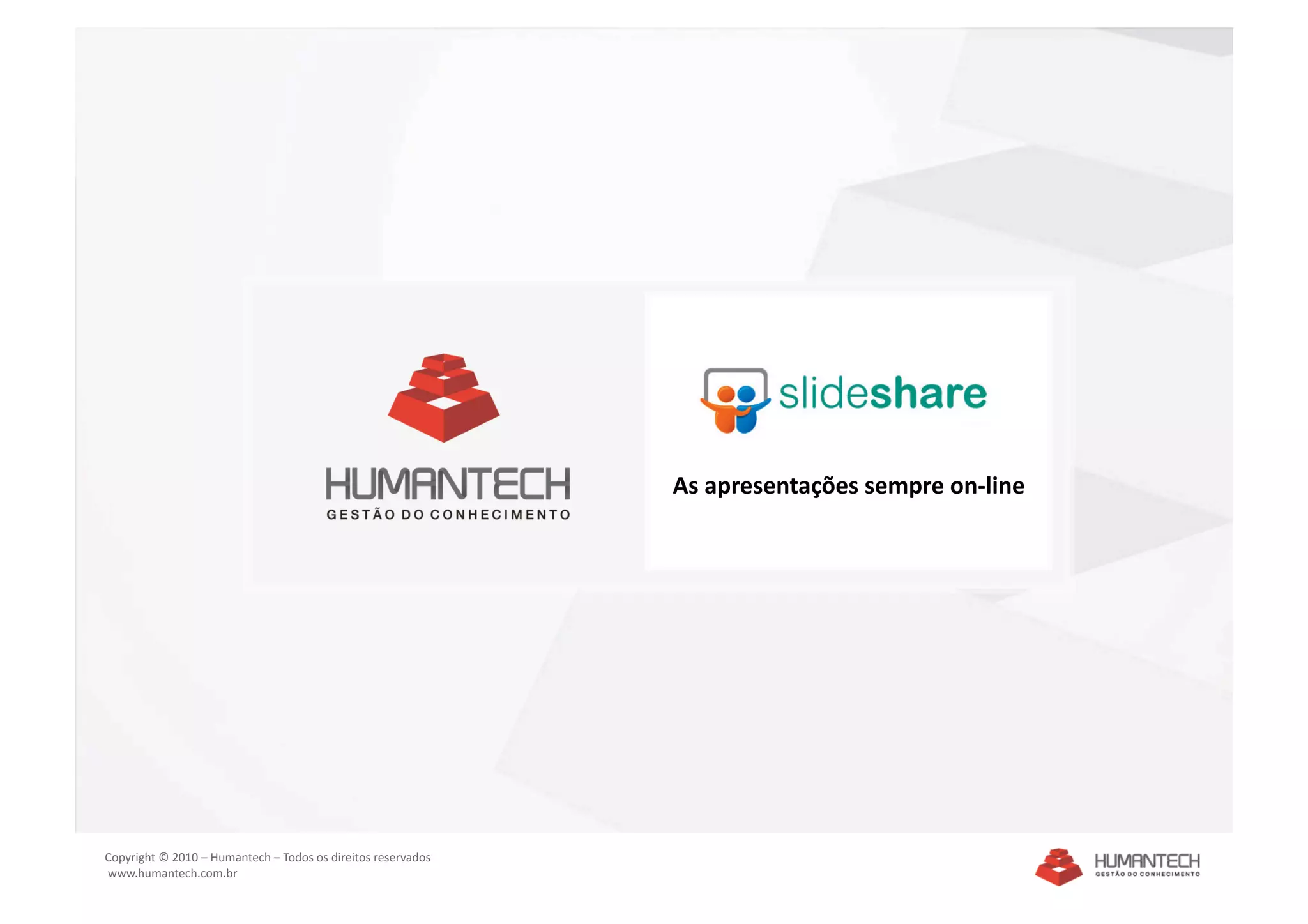 As apresentações sempre on‐line 




Copyright © 2010 – Humantech – Todos os direitos reservados 
 www.humantech.com.br  
 