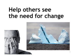 Help others see
the need for change




                      6
 
