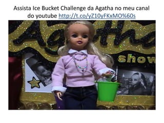 Assista Ice Bucket Challenge da Agatha no meu canal 
do youtube http://t.co/yZ10yFKxMO%60s 
