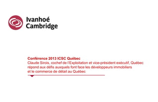 Conférence 2013 ICSC Québec
Claude Sirois, cochef de l’Exploitation et vice-président exécutif, Québec
répond aux défis auxquels font face les développeurs immobiliers
et le commerce de détail au Québec
 