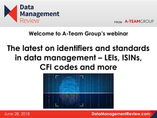 DataManagementReview.comJune 28, 2018
FROM
Welcome to A-Team Group’s webinar
The latest on identifiers and standards
in data management – LEIs, ISINs,
CFI codes and more
 