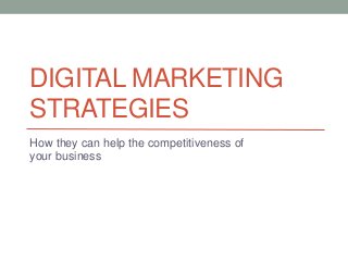 DIGITAL MARKETING
STRATEGIES
How they can help the competitiveness of
your business
 