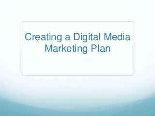 Creating a Digital Media
Marketing Plan
 