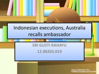 Indonesian executions, Australia
recalls ambassador
SRI GUSTI RAHAYU
12.88203.019
 