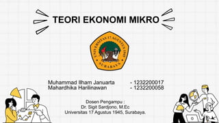 TEORI EKONOMI MIKRO
Muhammad Ilham Januarta - 1232200017
Mahardhika Harilinawan - 1232200058
Dosen Pengampu :
Dr. Sigit Sardjono, M.Ec
Universitas 17 Agustus 1945, Surabaya.
 