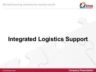 Blended learning solutions for optimal results

Integrated Logistics Support

www.tmsss.com

Company Presentation

 