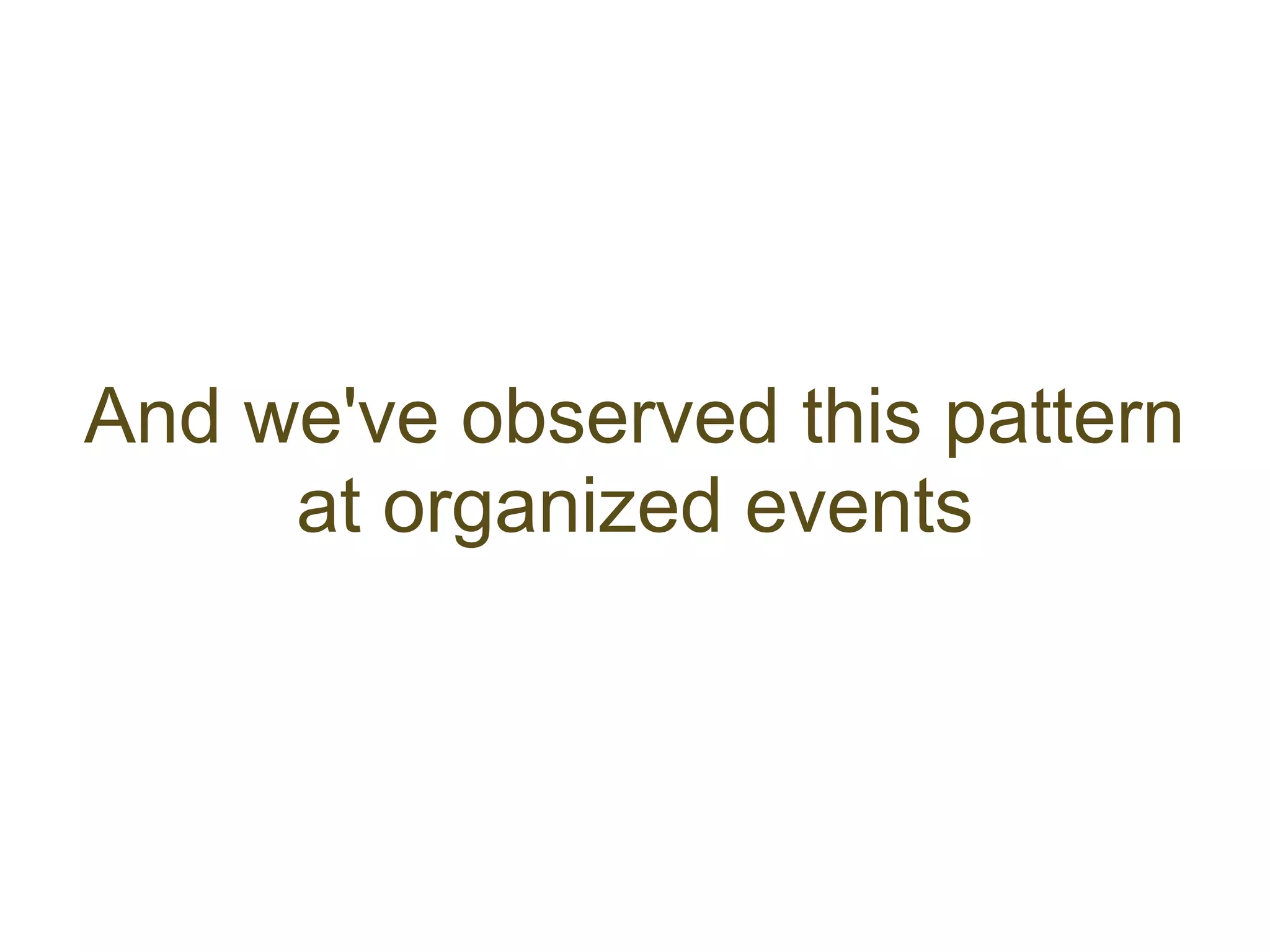 And we've observed this pattern
     at organized events
 