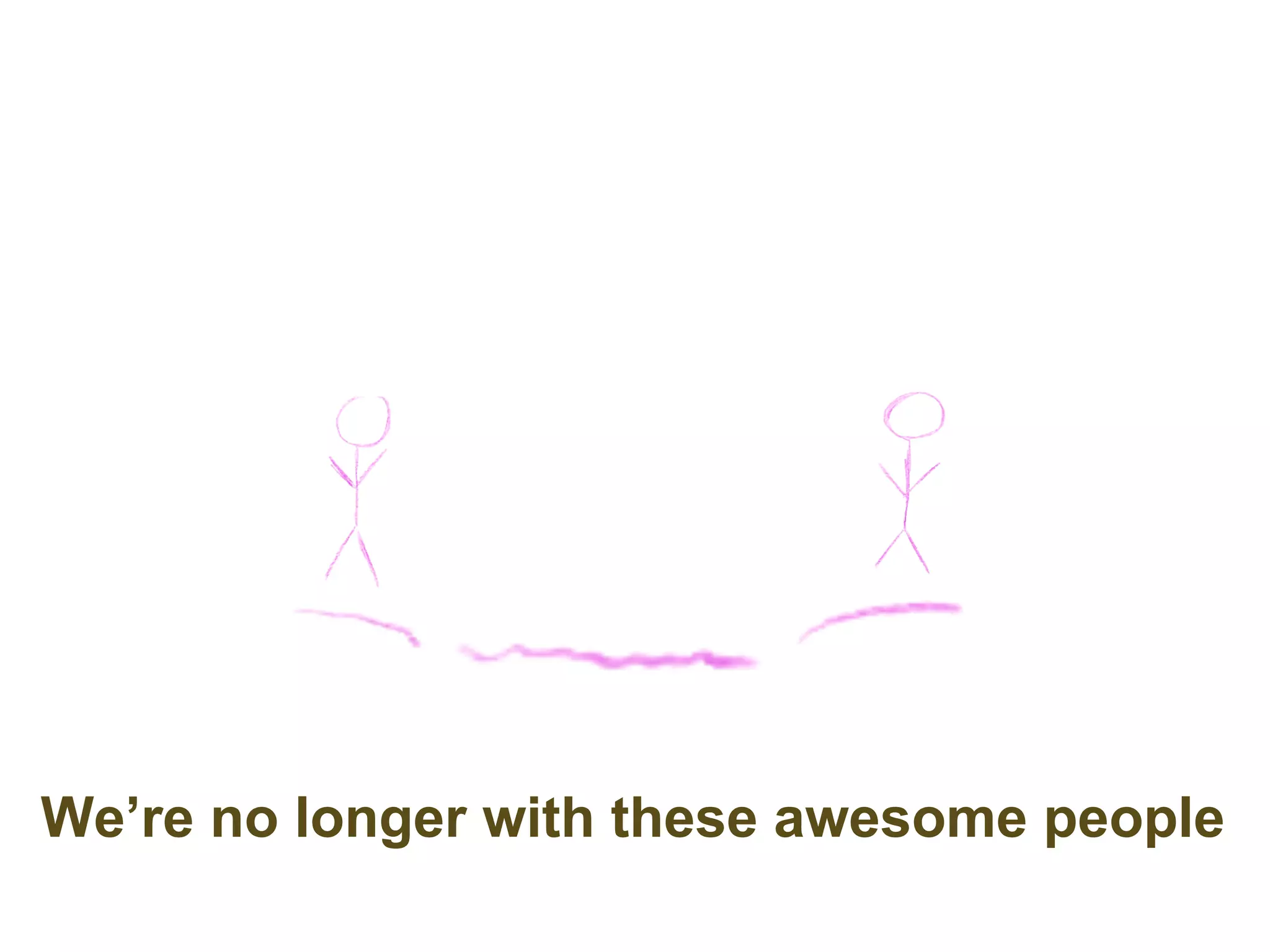 We’re no longer with these awesome people
 