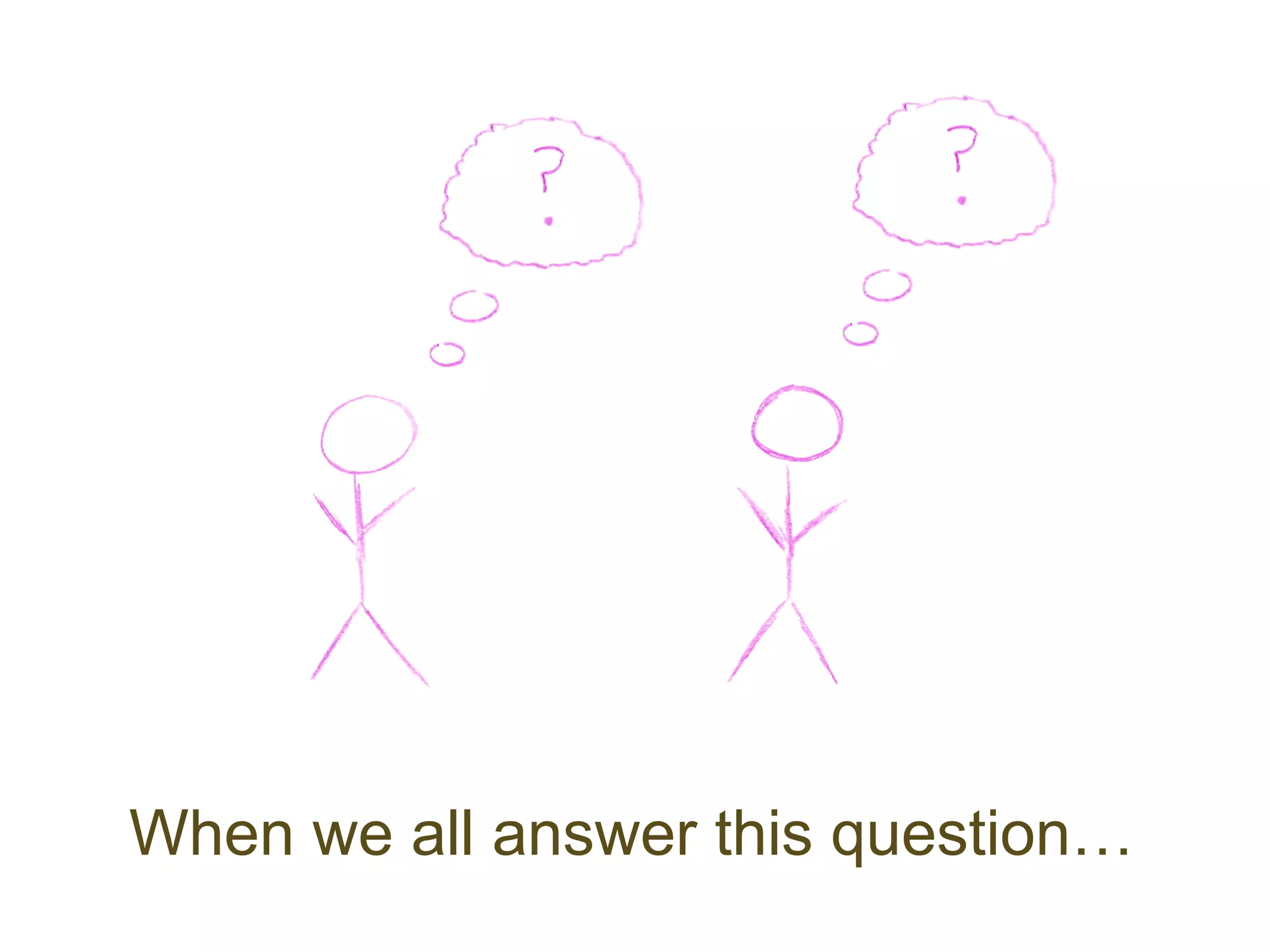 When we all answer this question…
 