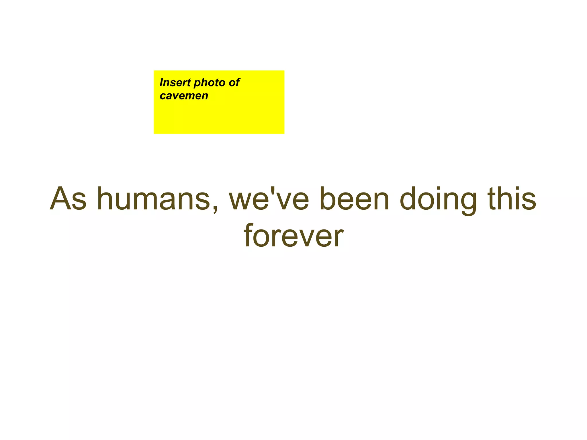 Insert photo of
       cavemen




As humans, we've been doing this
            forever
 