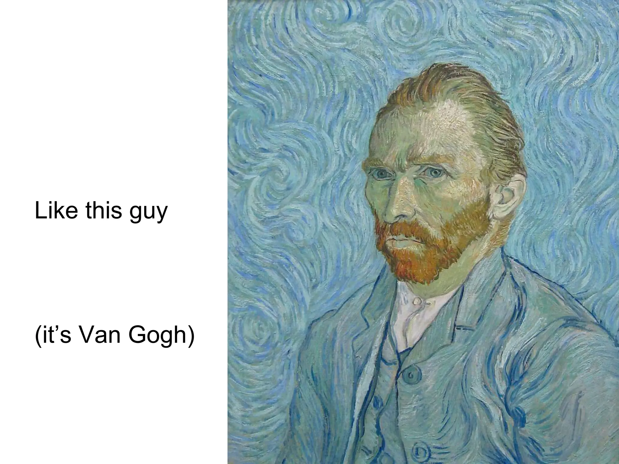 Like this guy




(it’s Van Gogh)
 
