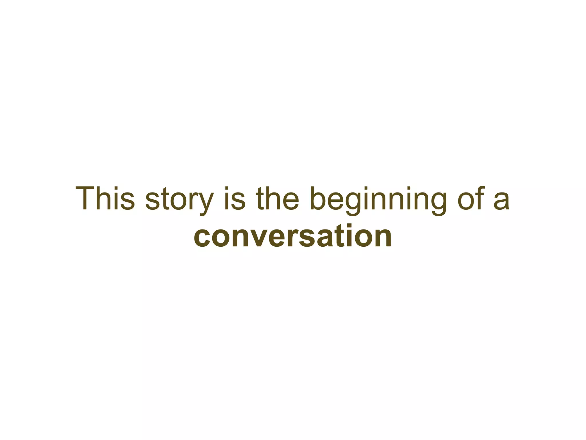 This story is the beginning of a
         conversation
 