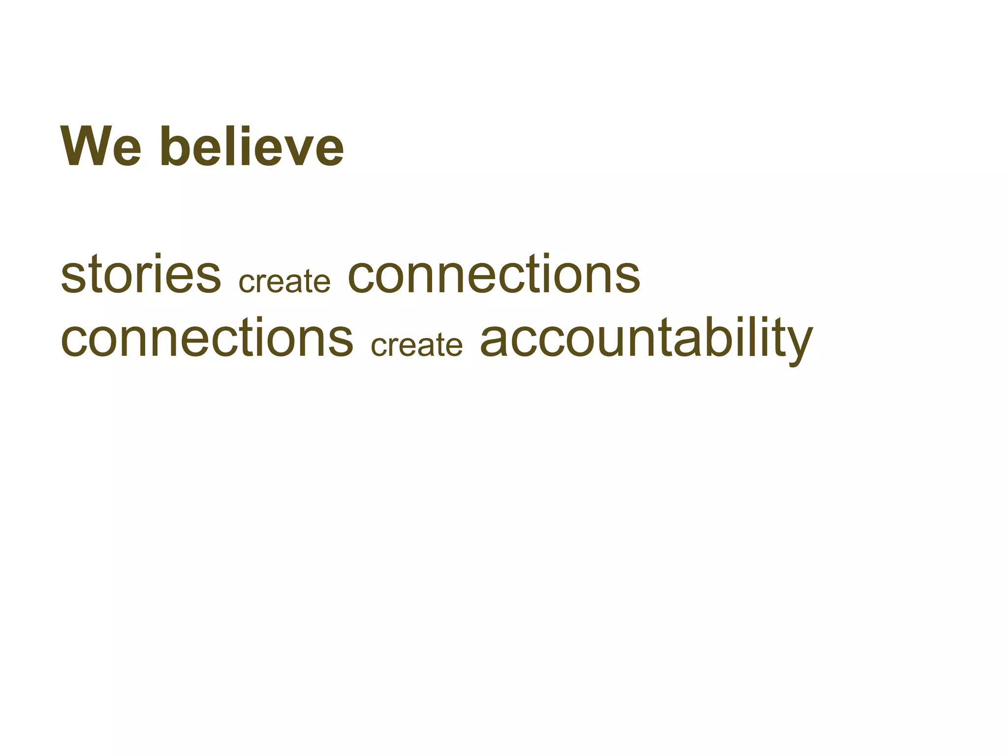 We believe

stories create connections
connections create accountability
 