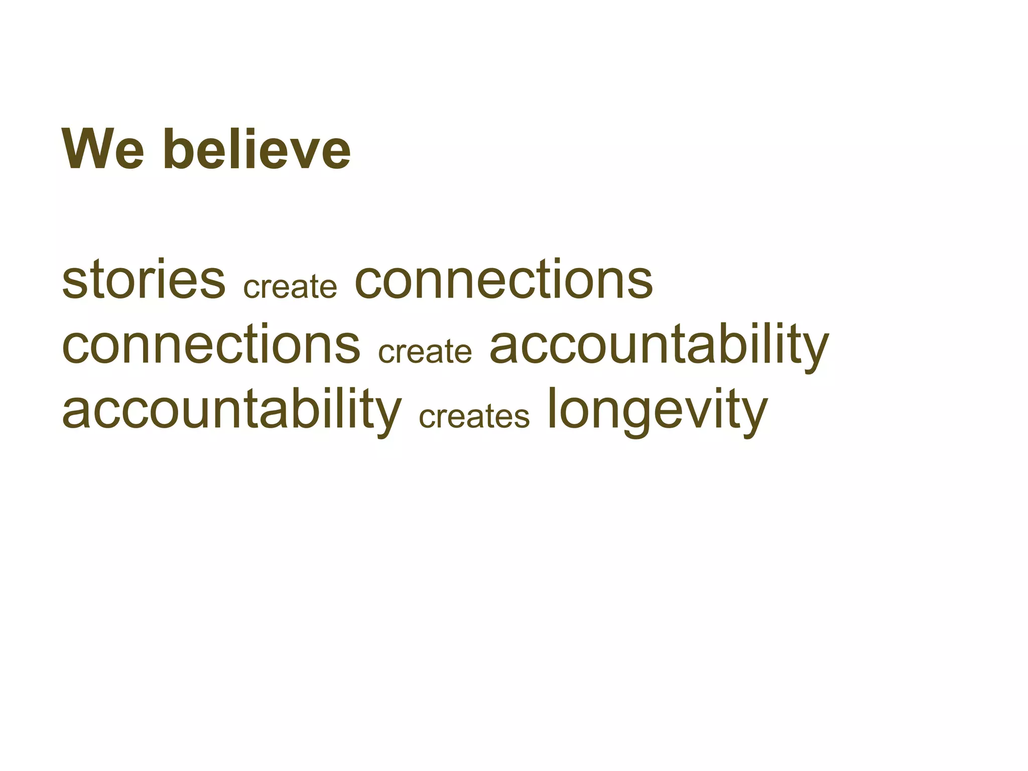 We believe

stories create connections
connections create accountability
accountability creates longevity
 