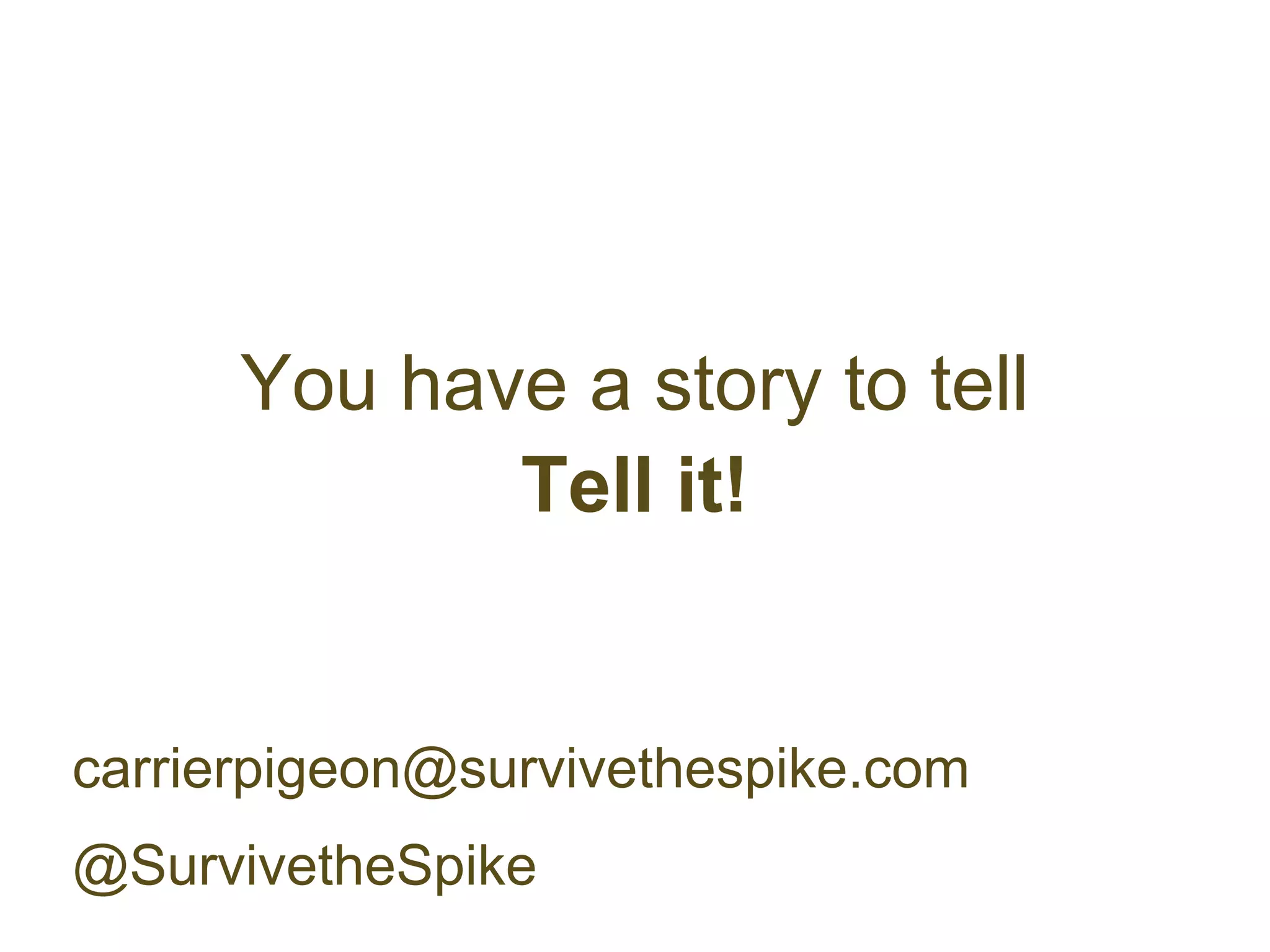 You have a story to tell
             Tell it!


carrierpigeon@survivethespike.com
@SurvivetheSpike
 