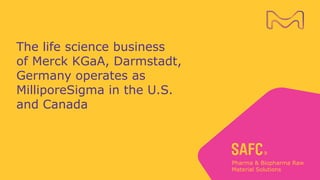 The life science business
of Merck KGaA, Darmstadt,
Germany operates as
MilliporeSigma in the U.S.
and Canada
 