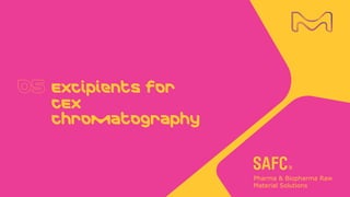 Excipients for
CEX
Chromatography
 