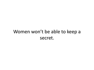 Women won’t be able to keep a
secret.
 