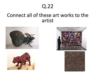Q.22
Connect all of these art works to the
artist
 