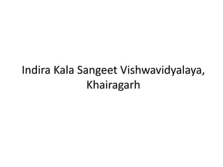 Indira Kala Sangeet Vishwavidyalaya,
Khairagarh
 