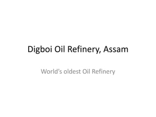 Digboi Oil Refinery, Assam
World’s oldest Oil Refinery
 