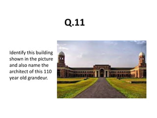 Q.11
Identify this building
shown in the picture
and also name the
architect of this 110
year old grandeur.
 