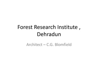 Forest Research Institute ,
Dehradun
Architect – C.G. Blomfield
 