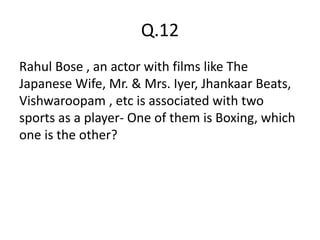 Q.12
Rahul Bose , an actor with films like The
Japanese Wife, Mr. & Mrs. Iyer, Jhankaar Beats,
Vishwaroopam , etc is associated with two
sports as a player- One of them is Boxing, which
one is the other?
 