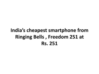 India’s cheapest smartphone from
Ringing Bells , Freedom 251 at
Rs. 251
 