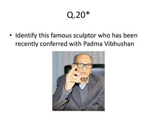 Q.20*
• Identify this famous sculptor who has been
recently conferred with Padma Vibhushan
 