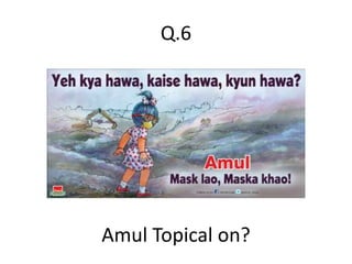 Q.6
Amul Topical on?
 