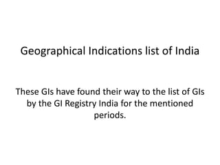 Geographical Indications list of India
These GIs have found their way to the list of GIs
by the GI Registry India for the mentioned
periods.
 