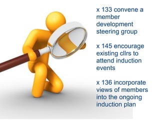 x 133 convene a member development steering group x 145 encourage existing cllrs to attend induction events x 136 incorporate views of members into the ongoing induction plan 