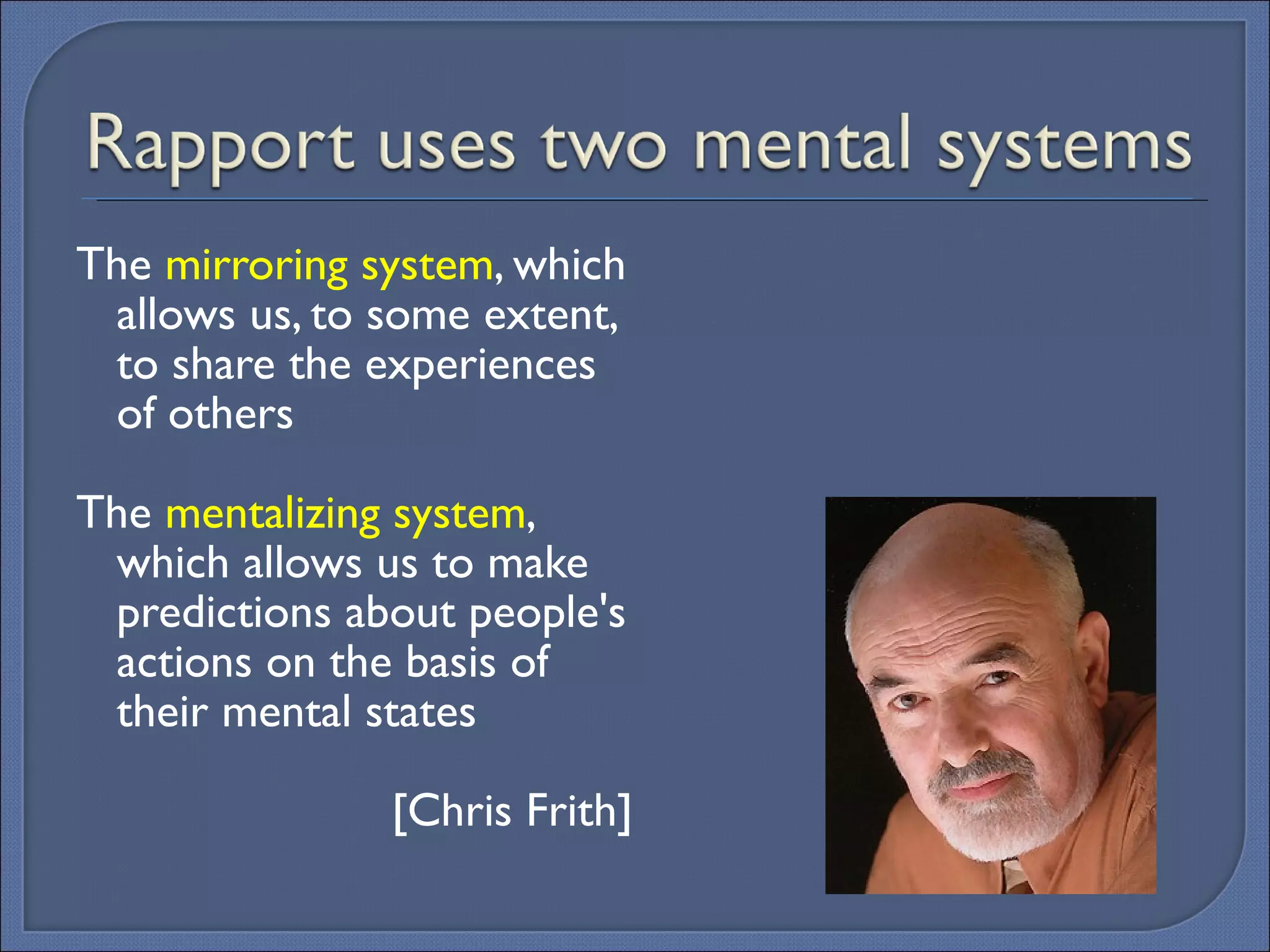 The  mirroring system , which allows us, to some extent, to share the experiences of others  The  mentalizing system , which allows us to make predictions about people's actions on the basis of their mental states [Chris Frith] 