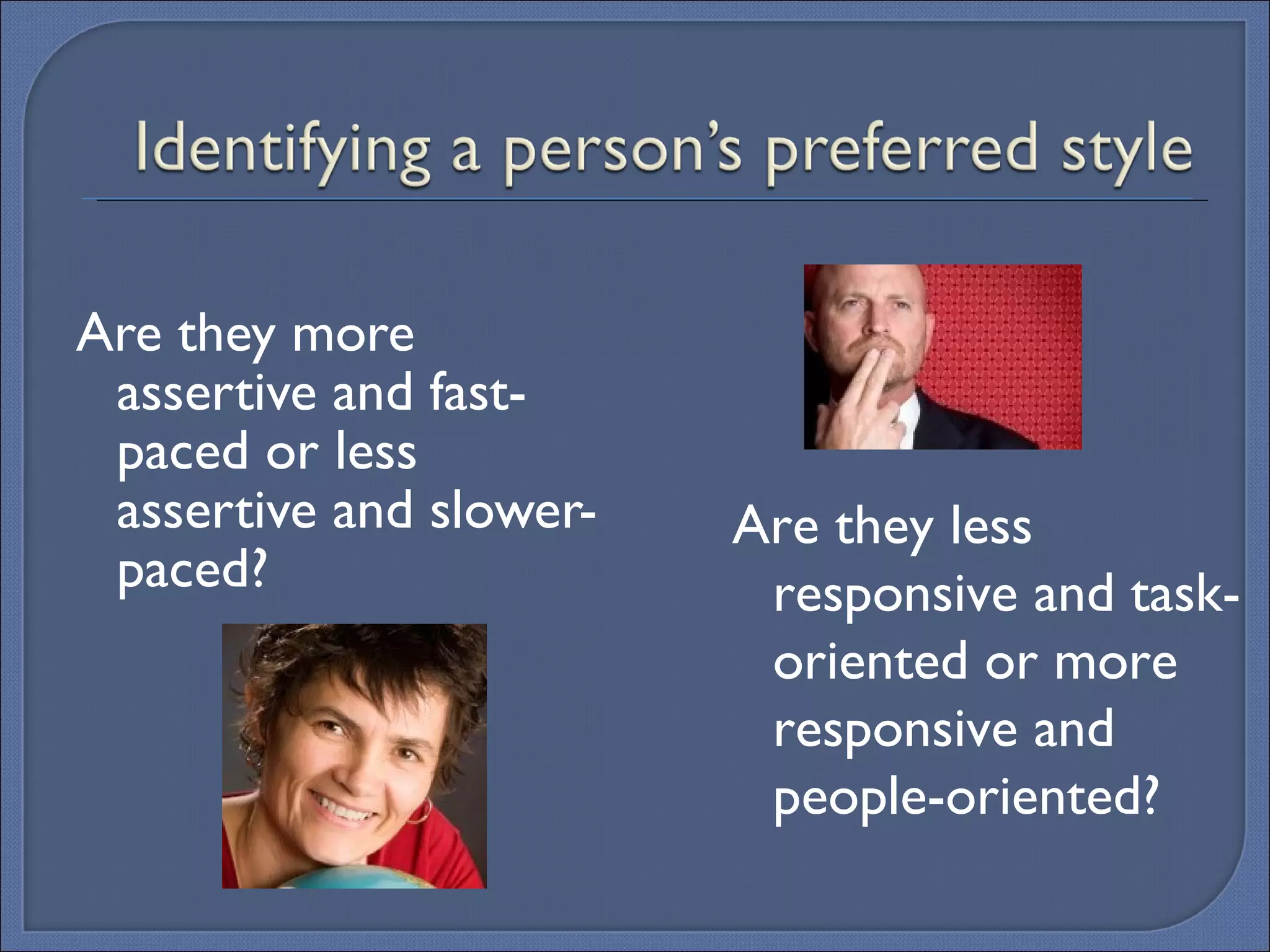 Are they more assertive and fast-paced or less assertive and slower-paced? Are they less responsive and task-oriented or more responsive and people-oriented? 