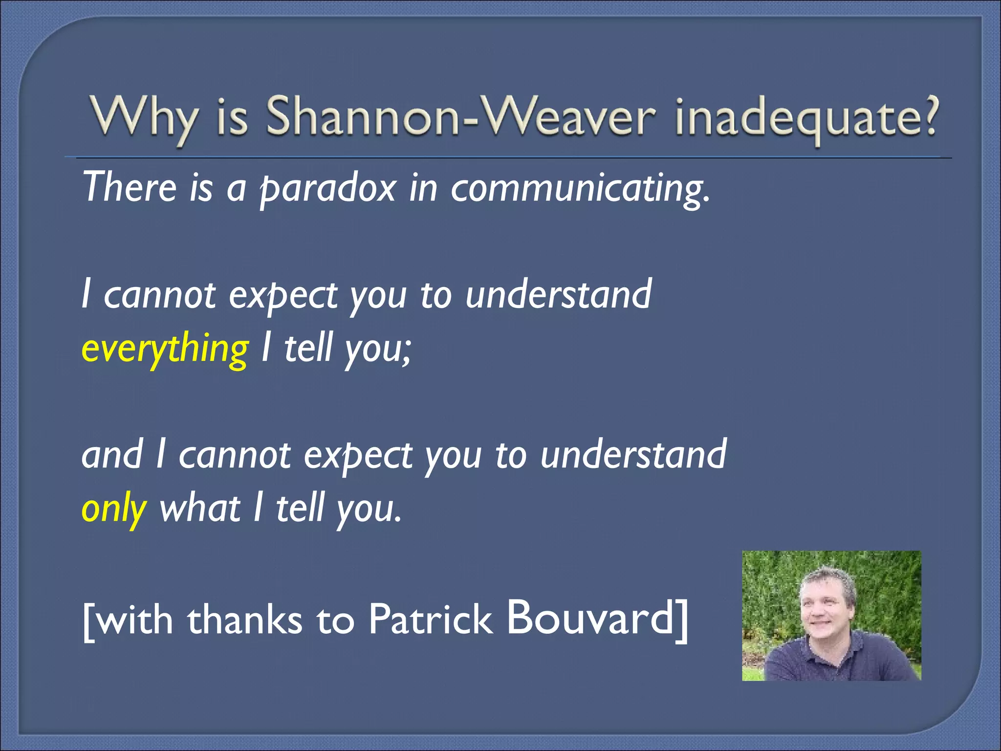 There is a paradox in communicating.  I cannot expect you to understand  everything  I tell you;  and I cannot expect you to understand  only  what I tell you. [with thanks to Patrick  Bouvard] 