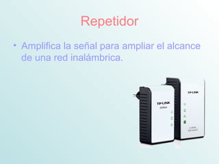 Repetidor
• Amplifica la señal para ampliar el alcance
de una red inalámbrica.
 