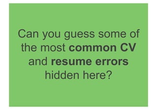 Can you guess some of
the most common CV
and resume errors
hidden here?
 