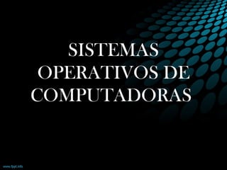 SISTEMAS
OPERATIVOS DE
COMPUTADORAS
 