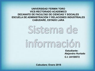 UNIVERSIDAD FERMIN TORO
VICE-RECTORADO ACADEMICO
DECANATO DE FACULTAD DE CIENCIAS Y SOCIALES
ESCUELA DE ADMINISTRACIÓN Y RELACIONES INDUSTRIALES
CABUDARE, ESTADO LARA
Estudiante:
Alejandra Hurtado
C.I: 24159572
Cabudare; Enero 2018
 