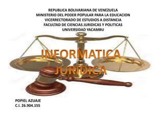 REPUBLICA BOLIVARIANA DE VENEZUELA
MINISTERIO DEL PODER POPULAR PARA LA EDUCACION
VICERRECTORADO DE ESTUDIOS A DISTANCIA
FACULTAD DE CIENCIAS JURIDICAS Y POLITICAS
UNIVERSIDAD YACAMBU
POPIEL AZUAJE
C.I. 26.904.155
 