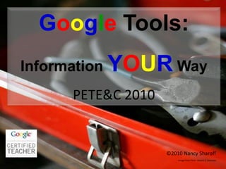 Google Tools:  Information YOUR Way PETE&C 2010 ©2010 Nancy Sharoff Image from Flickr: Robert S. Donovan 