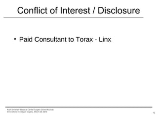 Conflict of Interest / Disclosure


       • Paid Consultant to Torax - Linx




Rush University Medical Center Surgery Grand Rounds:
Innovations in Foregut Surgery, March 20, 2013
                                                       1
 