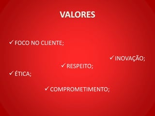 FOCO NO CLIENTE;
INOVAÇÃO;
RESPEITO;
ÉTICA;
COMPROMETIMENTO;
 