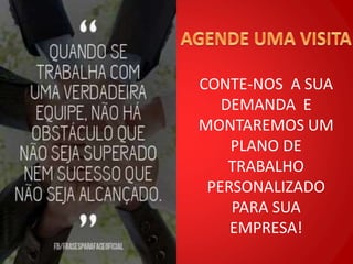 CONTE-NOS A SUA
DEMANDA E
MONTAREMOS UM
PLANO DE
TRABALHO
PERSONALIZADO
PARA SUA
EMPRESA!
 